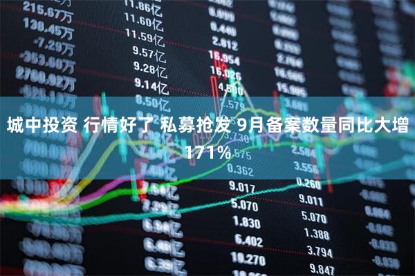 城中投资 行情好了 私募抢发 9月备案数量同比大增171%