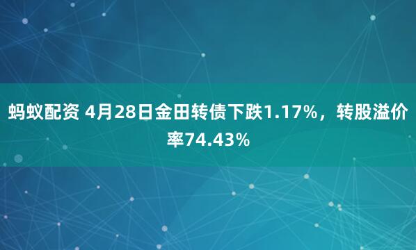 蚂蚁配资 4月28日金田转债下跌1.17%，转股溢价率74.43%