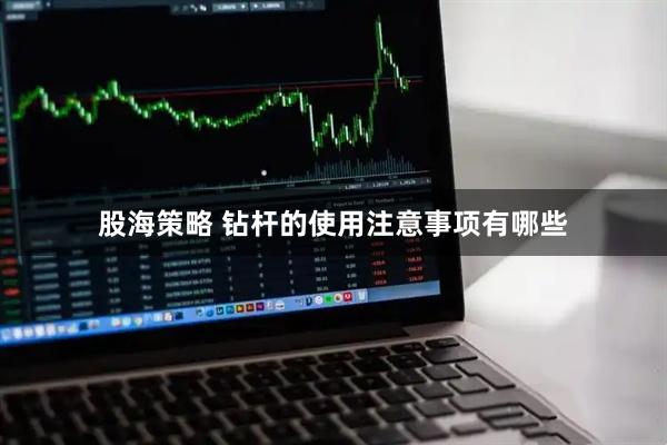 股海策略 钻杆的使用注意事项有哪些